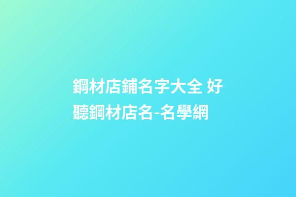 鋼材店鋪名字大全 好聽鋼材店名-名學網
